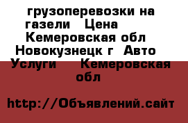 грузоперевозки на газели › Цена ­ 400 - Кемеровская обл., Новокузнецк г. Авто » Услуги   . Кемеровская обл.